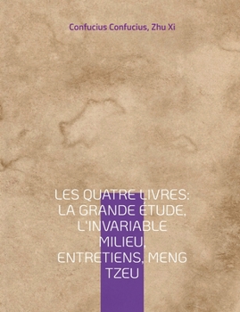 Paperback Les Quatre Livres: La Grande étude, L'Invariable milieu, Entretiens, Meng Tzeu: les quatre essais fondamentaux de la philosophie chinoise [French] Book