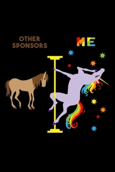 Other Sponsors Me: 6x9 120 Page Lined Composition Notebook Funny Fabulous Pole Dancing Rainbow Unicorn Sponsor Gift
