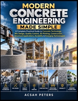 MODERN CONCRETE ENGINEERING MADE SIMPLE: A Complete Practical Guide to ConcreteTechnology,Mix Design,Quality Control,3D Printing,Construction,Structural Applications,Durability & Emerging Technologies