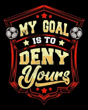 My Goal Is To Deny Yours: My Goal Is To Deny Yours Soccer Goalie Goalkeeper 2020-2021 Weekly Planner & Gratitude Journal (110 Pages, 8" x 10") Blank ... Moments of Thankfulness & To Do Lists