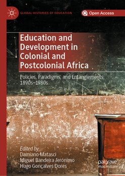 Education and Development in Colonial and Postcolonial Africa : Policies, Paradigms, and Entanglements, 1890s-1980s