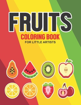 Fruits Coloring Book For Little Artists: Toddlers Coloring Activity Pages With Fruit Illustrations, Large Print Illustrations To Color