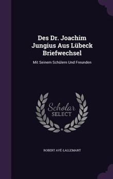 Hardcover Des Dr. Joachim Jungius Aus Lübeck Briefwechsel: Mit Seinem Schülern Und Freunden Book