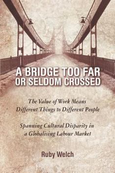 Paperback A Bridge Too Far or Seldom Crossed: The Value of Work Means Different Things to Different People, Spanning Cultural Disparity in a Globalising Labou Book