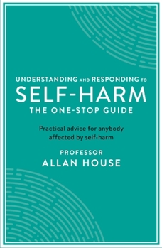 Paperback Understanding and Responding to Self-Harm: The One Stop Guide: Practical Advice for Anybody Affected by Self-Harm Book