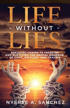 Paperback Life Without Lies: Breaking Chains to Freedomand Surviving the Mental Bondage of Guilt, Religion, and Trauma Book