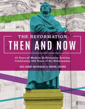 Hardcover The Reformation Then and Now: 25 Years of Modern Reformation Articles Celebrating 500 Years of the Reformation Book