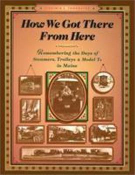 Paperback How We Got There from Here: Remembering the Days of Steamers, Trolleys and Model T's in Maine (the Complete Guide Series, No 4) Book