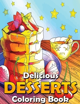 Paperback Delicious Desserts Coloring Book: With Sweet Cookies, Cupcakes, Cakes, Chocolates, Candies, Donuts, Sweet Treats, Fruits And Ice Cream. (Coloring Book