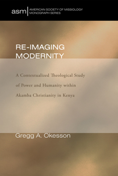 Hardcover Re-Imaging Modernity: A Contextualized Theological Study of Power and Humanity Witin Akamba Christianity in Kenya Book