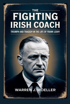 The Fighting Irish Coach: Triumph and Tragedy in the Life of Frank Leahy: How a Football Legend Changed Notre Dame Forever