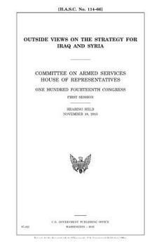 Outside views on the strategy for Iraq and Syria : Committee on Armed Services, House of Representatives, One Hundred Fourteenth Congress, first session, hearing held November 18, 2015.