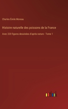 Hardcover Histoire naturelle des poissons de la France: Avec 220 figures dessinées d'après nature - Tome 1 [French] Book