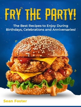 Hardcover Fry the Party!: The Best Recipes to Enjoy During Birthdays, Celebrations and Anniversaries! Book