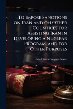 Paperback To Impose Sanctions on Iran and on Other Countries for Assisting Iran in Developing a Nuclear Program, and for Other Purposes Book