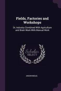 Fields, Factories and Workshops: Or, Industry Combined With Agriculture and Brain Work With Manual Work