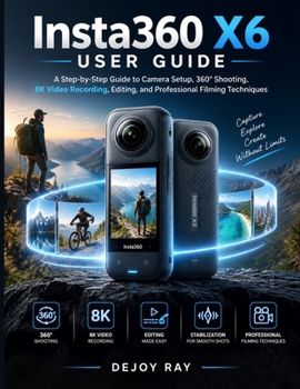 Insta360 X6 User Guide: A Step-by-Step Guide to Camera Setup, 360° Shooting, 8K Video Recording, Editing, and Professional Filming Techniques