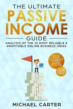 Paperback The Ultimate Passive Income Guide: Analysis of the 10 Most Reliable & Profitable Online Business Ideas Including Blogging, Affiliate Marketing, Dropsh Book