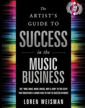Paperback The Artist's Guide to Success in the Music Business: The 'Who, What, When, Where, Why & How of the Steps That Musicians & Bands Have to Take to Succeed in Music Book
