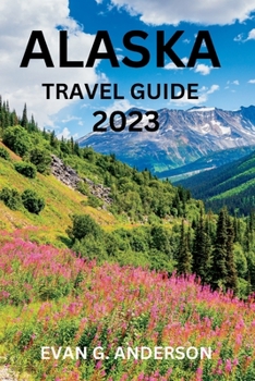 Paperback Alaska Travel Guide 2023: A Guide to History, Hidden Gems, and Must-See Attractions for First-Timers Book