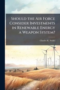 Paperback Should the Air Force Consider Investments in Renewable Energy a Weapon System? Book