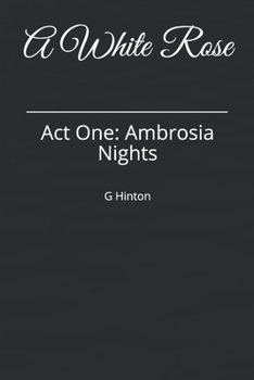 A White Rose: Act One: Ambrosia Nights