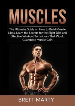 Paperback Muscles: The Ultimate Guide on How to Build Muscle Mass, Learn the Secrets for the Right Diet and Effective Workout Techniques That Would Guarantee Mu Book
