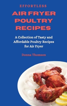 Hardcover Effortless Air Fryer Poultry Recipes: A Collection of Tasty and Affordable Poultry Recipes for Air Fryer Book