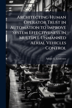 Paperback Architecting Human Operator Trust in Automation to Improve System Effectiveness in Multiple Unmanned Aerial Vehicles Control Book
