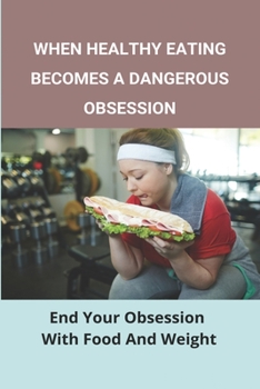 Paperback When Healthy Eating Becomes A Dangerous Obsession: End Your Obsession With Food And Weight: Treatment And Prevention Of Obesity Book