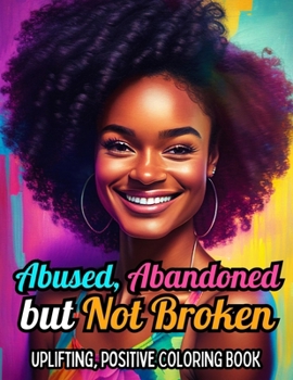 Abused, Abandoned But Not Broken: Uplifting, Positive Coloring Book