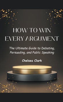 Paperback How to Win Every Argument The Ultimate Guide to Debating, Persuading, and Public Speaking Book