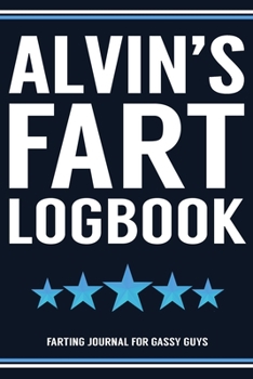 Alvin's Fart Logbook Farting Journal For Gassy Guys: Alvin Name Gift Funny Fart Joke Farting Noise Gag Gift Logbook Notebook Journal Guy Gift 6x9