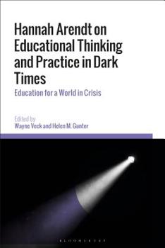 Hannah Arendt on Educational Thinking and Practice in Dark Times: Hannah Arendt on Educational Thinking and Practice in Dark Times