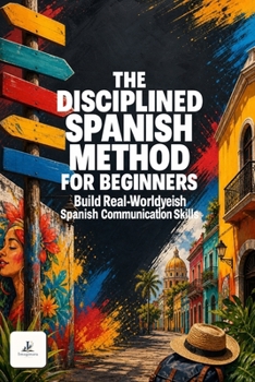 Paperback The Disciplined Spanish Learning Method for Beginners (Self-Learning): A Complete Self-Study Course with Daily Lessons, Real Conversations, Graded Sto Book