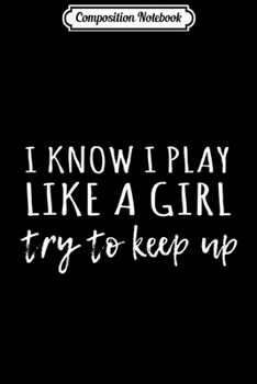 Paperback Composition Notebook: I Know I Play Like A Girl Try To Keep Up Cute Sports Journal/Notebook Blank Lined Ruled 6x9 100 Pages Book