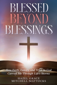 Blessed Beyond Blessings: How Faith, Family, and Trust in God Carried Me Through Life's Storms