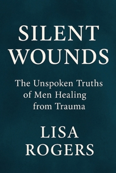 Silent Wounds: The unspoken truths of men healing from trauma