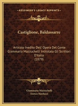 Castiglione, Baldassarre: Articolo Inedito Dell' Opera Del Conte Giammaria Mazzuchelli Intitolata Gli Scrittori D'Italia (1879)