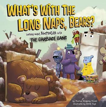 Hardcover What's with the Long Naps, Bears?: Learning about Hibernation with the Garbage Gang Book