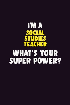 I'M A Social Studies Teacher, What's Your Super Power?: 6X9 120 pages Career  Notebook Unlined  Writing Journal