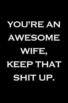 You're an Awesome Wife. Keep That Shit Up: Blank Lined Notebook 6 X 9 150 Pages