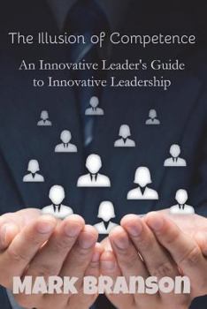 Paperback The Illusion of Competence: An Innovative Leader's Guide to Innovative Leadership Book