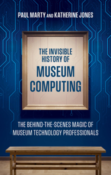 Hardcover The Invisible History of Museum Computing: The Behind-The-Scenes Magic of Museum Technology Professionals Book