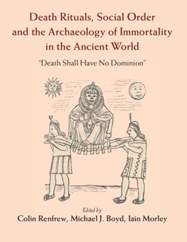 Death Rituals, Social Order and the Archaeology of Immortality in the Ancient World: "Death Shall Have No Dominion"