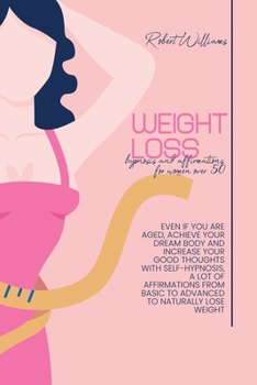 Weight Loss Hypnosis and Affirmations for Women over 50: Even if you are aged, Achieve Your Dream Body and Increase Your Good thoughts with ... basic to advanced to Naturally Lose Weight