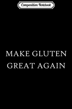 Composition Notebook: Make Gluten Great Again Witty Wheat Pro-Bread  Journal/Notebook Blank Lined Ruled 6x9 100 Pages