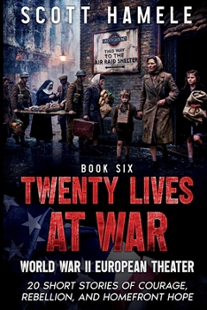 Twenty Lives at War - World War II European Theater: 20 Short Stories of Courage, Rebellion, and Homefront Hope