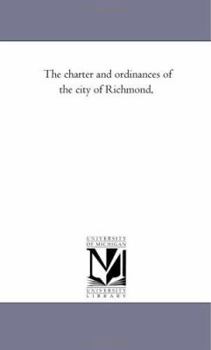 The charter and ordinances of the city of Richmond. Pub. by authority of the Council.