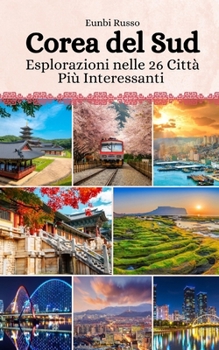 Corea del Sud: Esplorazioni nelle 26 Città Più Interessanti (Italian Edition)